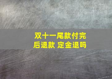 双十一尾款付完后退款 定金退吗